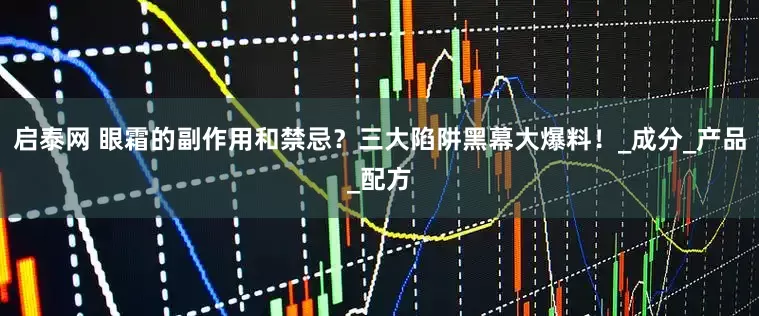 启泰网 眼霜的副作用和禁忌？三大陷阱黑幕大爆料！_成分_产品_配方