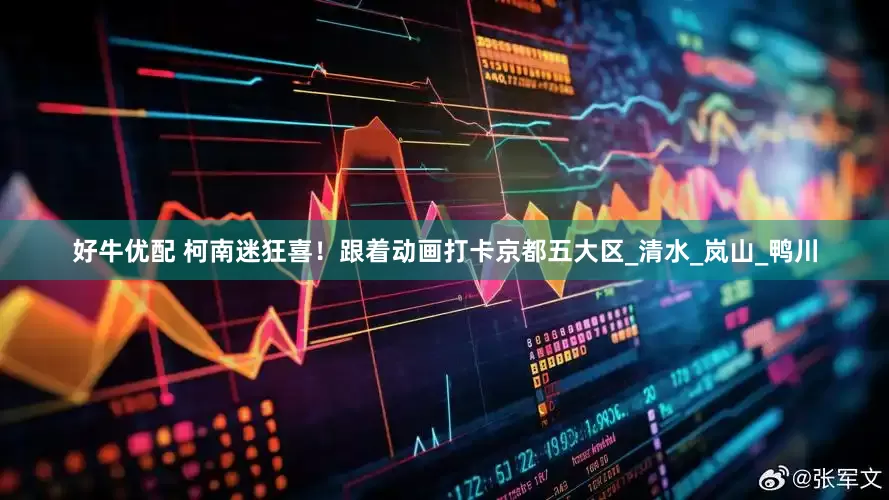 好牛优配 柯南迷狂喜！跟着动画打卡京都五大区_清水_岚山_鸭川