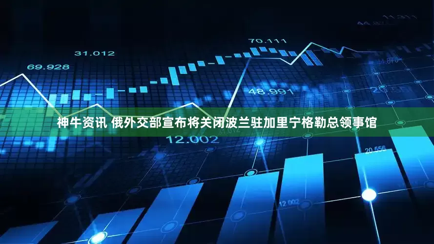 神牛资讯 俄外交部宣布将关闭波兰驻加里宁格勒总领事馆