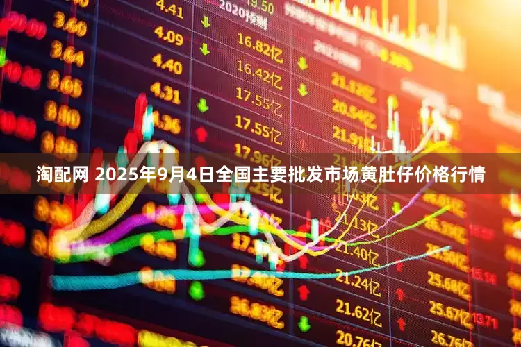 淘配网 2025年9月4日全国主要批发市场黄肚仔价格行情