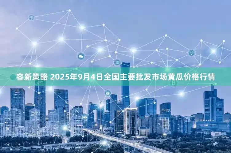 容新策略 2025年9月4日全国主要批发市场黄瓜价格行情