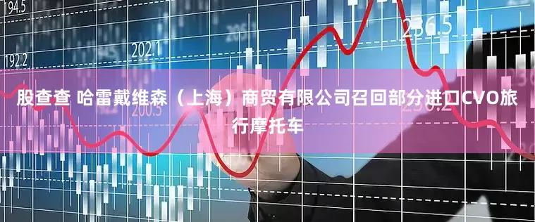 股查查 哈雷戴维森（上海）商贸有限公司召回部分进口CVO旅行摩托车