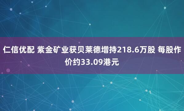 仁信优配 紫金矿业获贝莱德增持218.6万股 每股作价约33.09港元