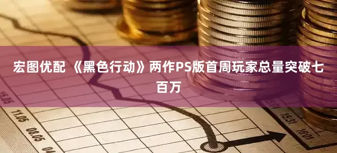 宏图优配 《黑色行动》两作PS版首周玩家总量突破七百万